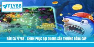 Bắn Cá Fly88 - Chinh Phục Đại Dương Săn Thưởng Đẳng Cấp