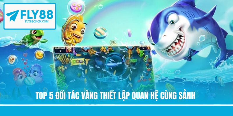 Top 5 đối tác vàng thiết lập quan hệ cùng sảnh